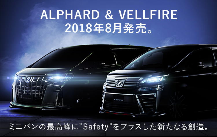 ALPHARD & VELLFIRE 2018年8月登場。 ミニバンの最高峰に”Safety”をプラスした新たなる創造。