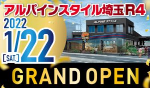 【アルパインスタイル 埼玉R4  2022.1/22(SAT.)グランドオープン！】